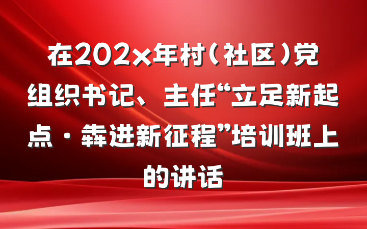 在202x年村（社区）党组织书记、主任“立足新起点·犇进新征程”培训班上的讲话
