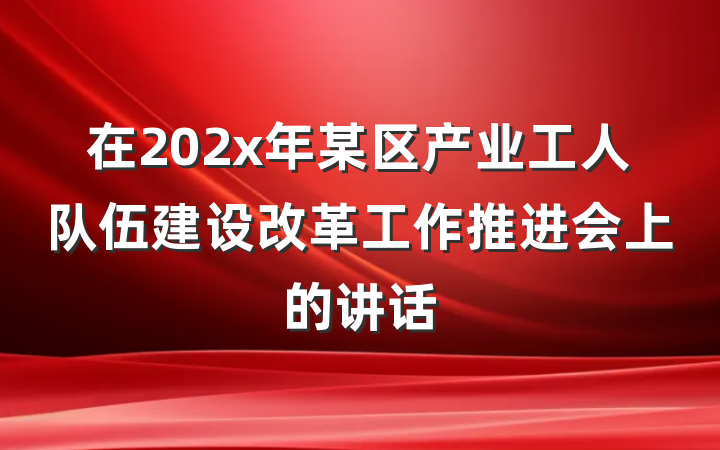 在202x年某区产业工人队伍建设改革工作推进会上的讲话