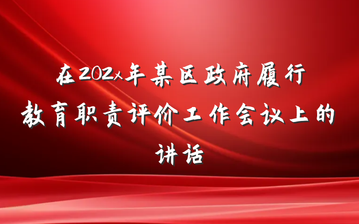 在202x年某区政府履行教育职责评价工作会议上的讲话