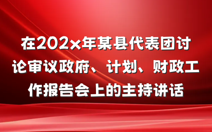 在202x年某县代表团讨论审议政府、计划、财政工作报告会上的主持讲话