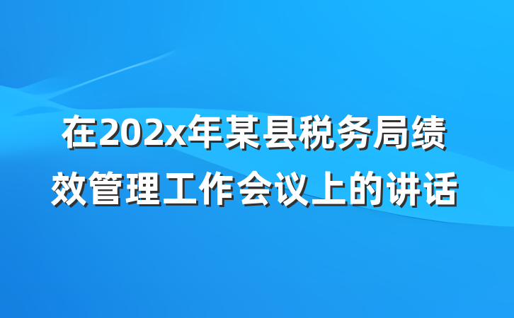 在202x年某县税务局绩效管理工作会议上的讲话