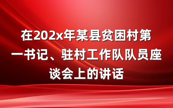 在202x年某县贫困村第一书记、驻村工作队队员座谈会上的讲话