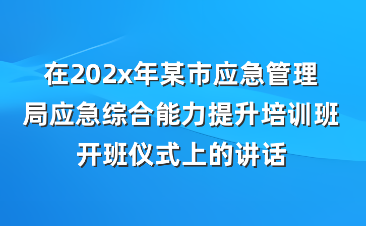 在202x年某市应急管理局应急综合能力提升培训班开班仪式上的讲话