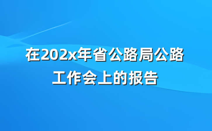 在202x年省公路局公路工作会上的报告