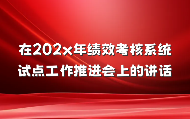 在202x年绩效考核系统试点工作推进会上的讲话