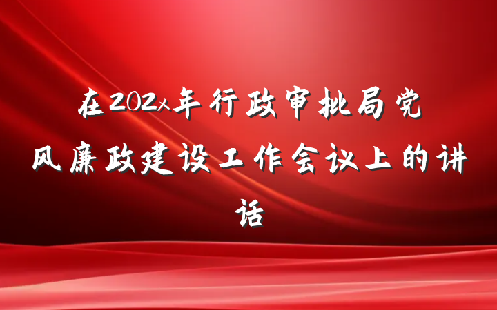 在202x年行政审批局党风廉政建设工作会议上的讲话
