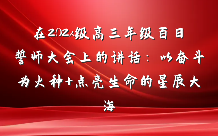 在202x级高三年级百日誓师大会上的讲话：以奋斗为火种 点亮生命的星辰大海
