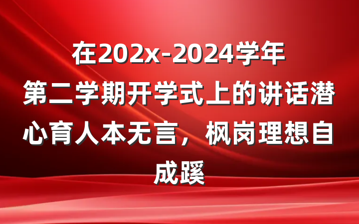 在202x-2024学年第二学期开学式上的讲话潜心育人本无言，枫岗理想自成蹊