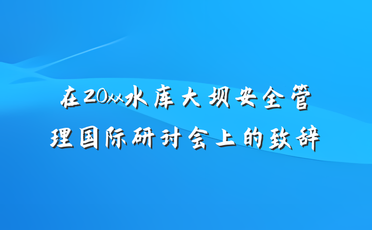 在20xx水库大坝安全管理国际研讨会上的致辞