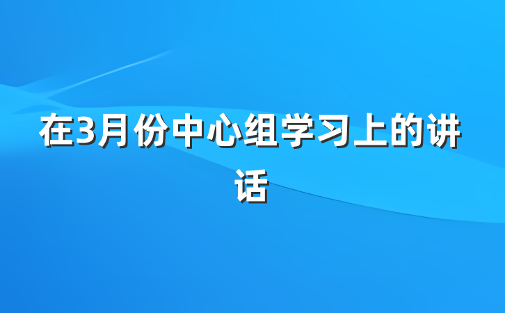 在3月份中心组学习上的讲话