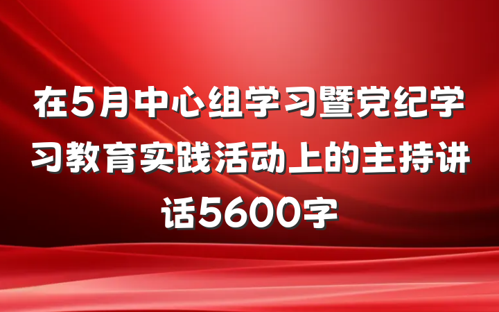 在5月中心组学习暨党纪学习教育实践活动上的主持讲话5600字