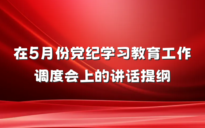 在5月份党纪学习教育工作调度会上的讲话提纲