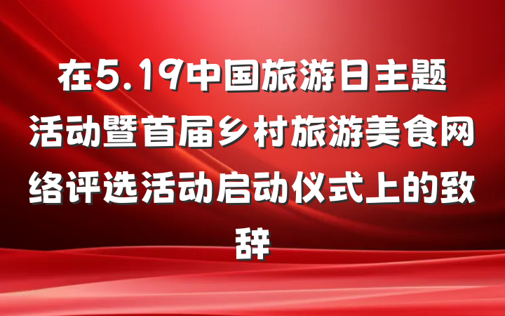 在5.19中国旅游日主题活动暨首届乡村旅游美食网络评选活动启动仪式上的致辞