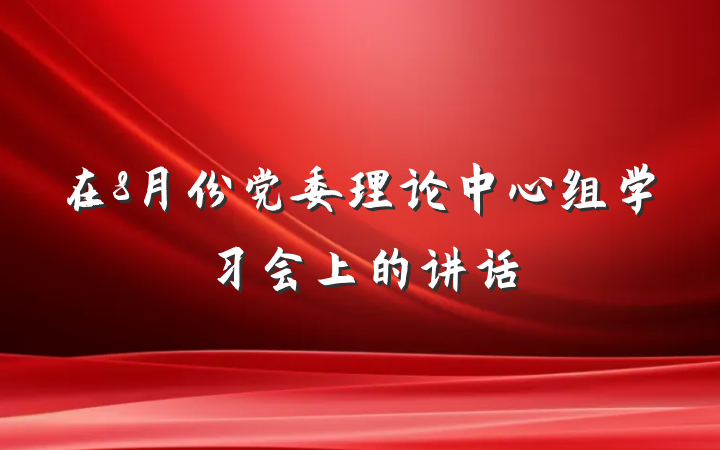 在8月份党委理论中心组学习会上的讲话