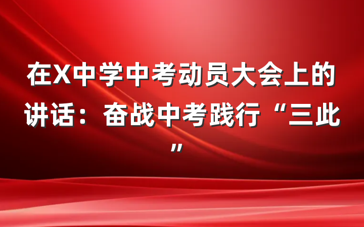 在X中学中考动员大会上的讲话：奋战中考践行“三此”