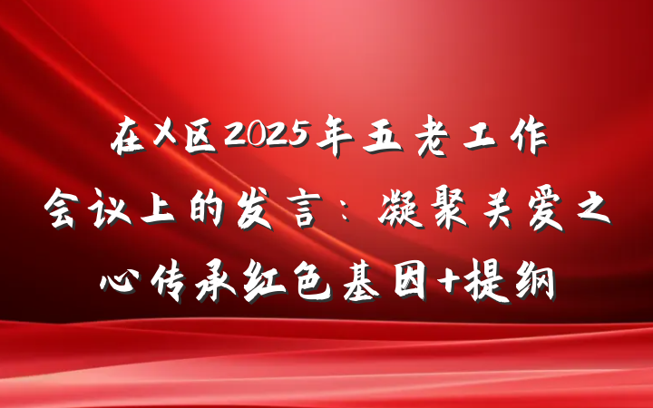 在X区2025年五老工作会议上的发言：凝聚关爱之心传承红色基因 提纲