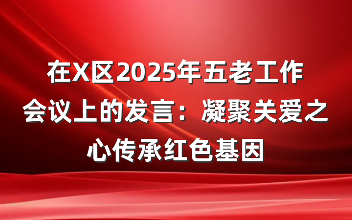 在X区2025年五老工作会议上的发言：凝聚关爱之心传承红色基因