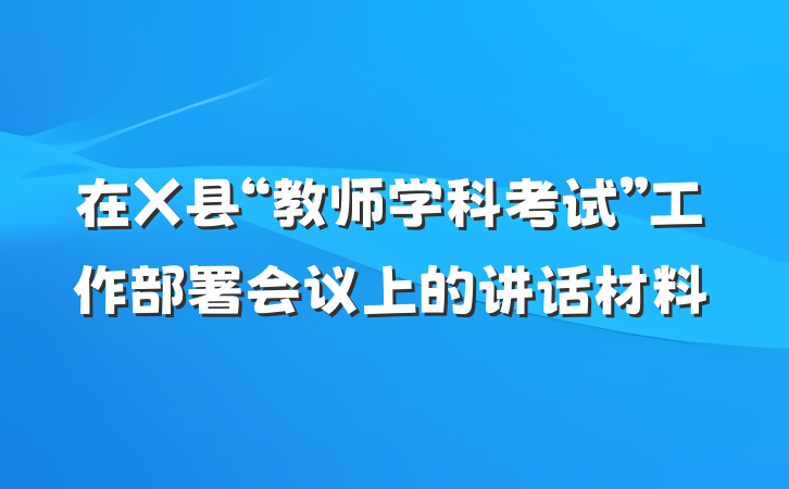 在X县“教师学科考试”工作部署会议上的讲话材料