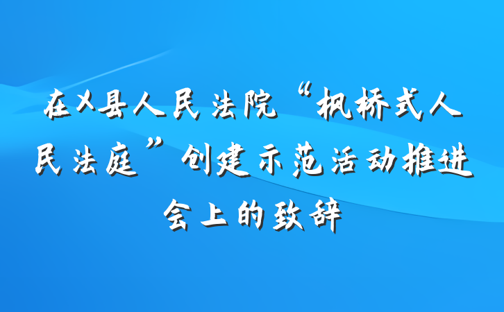在X县人民法院“枫桥式人民法庭”创建示范活动推进会上的致辞