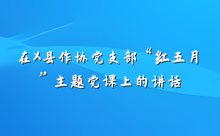 在X县作协党支部“红五月”主题党课上的讲话