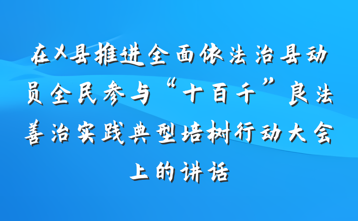 在X县推进全面依法治县动员全民参与“十百千”良法善治实践典型培树行动大会上的讲话
