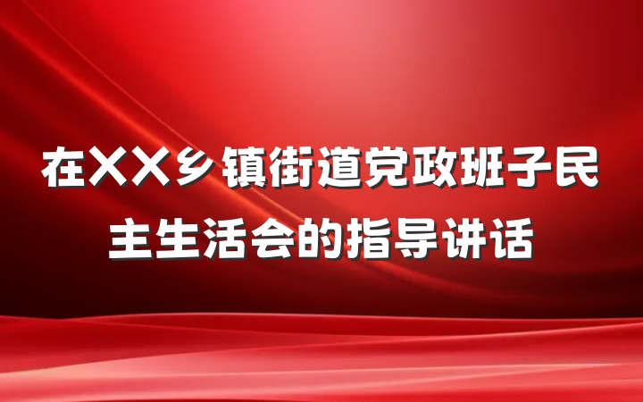 在XX乡镇街道党政班子民主生活会的指导讲话