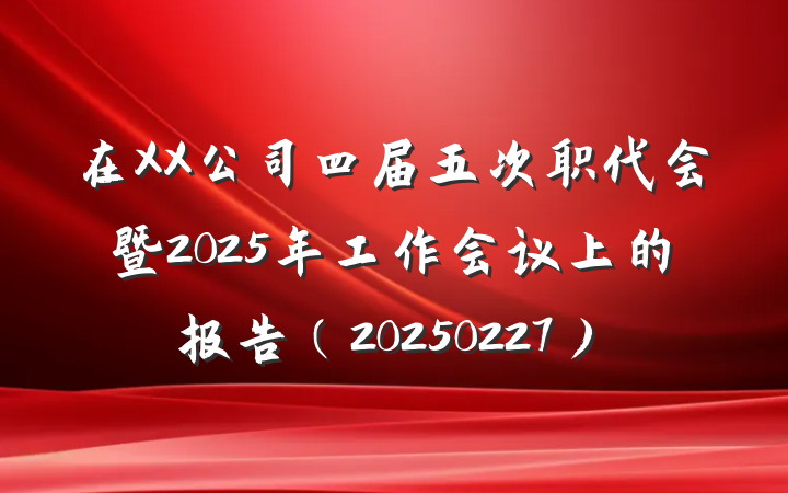在XX公司四届五次职代会暨2025年工作会议上的报告(20250227)