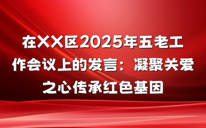 在XX区2025年五老工作会议上的发言：凝聚关爱之心传承红色基因
