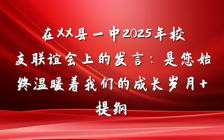 在XX县一中2025年校友联谊会上的发言：是您始终温暖着我们的成长岁月 提纲