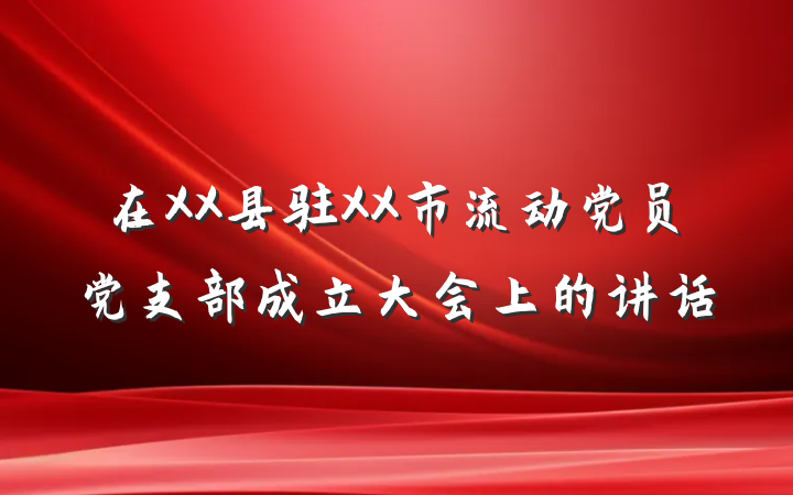 在XX县驻XX市流动党员党支部成立大会上的讲话