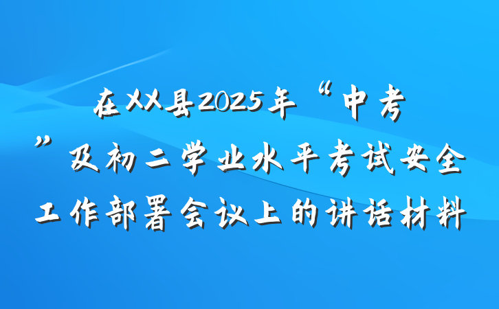 在XX县2025年“中考”及初二学业水平考试安全工作部署会议上的讲话材料
