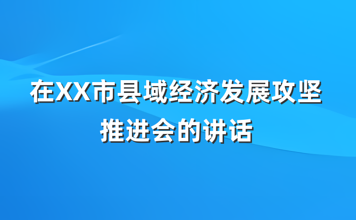 在XX市县域经济发展攻坚推进会的讲话