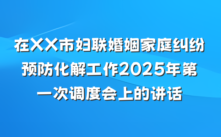 在XX市妇联婚姻家庭纠纷预防化解工作2025年第一次调度会上的讲话