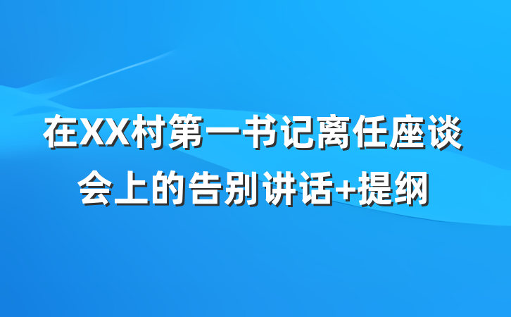 在XX村第一书记离任座谈会上的告别讲话 提纲