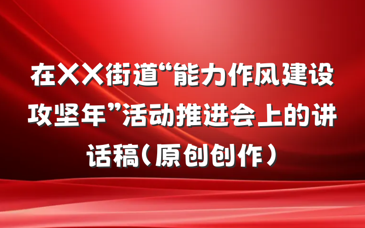 在XX街道“能力作风建设攻坚年”活动推进会上的讲话稿（原创创作）