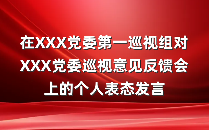 在XXX党委第一巡视组对XXX党委巡视意见反馈会上的个人表态发言