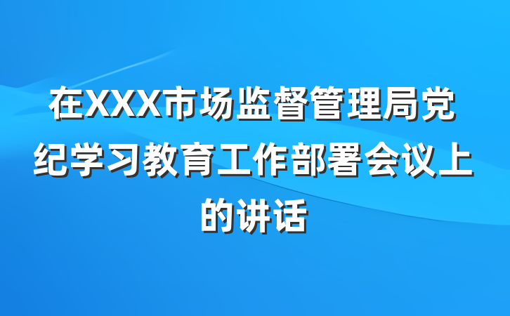 在XXX市场监督管理局党纪学习教育工作部署会议上的讲话