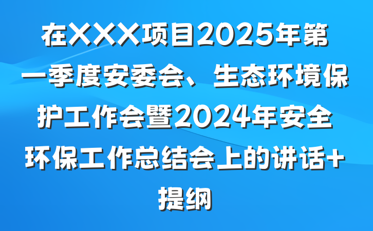 在XXX项目2025年第一季度安委会、生态环境保护工作会暨2024年安全环保工作总结会上的讲话 提纲