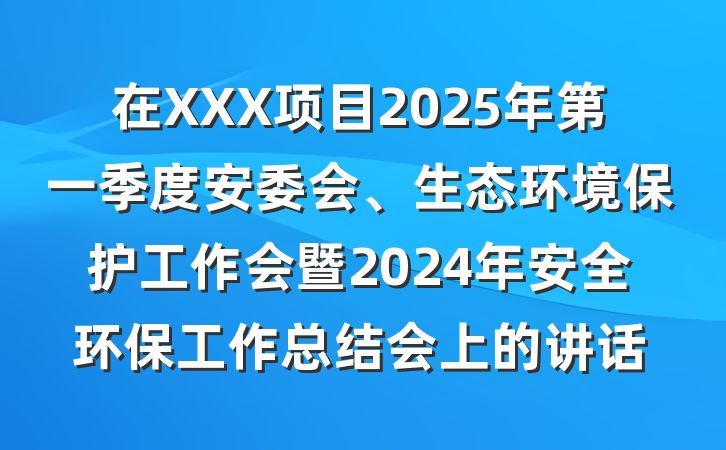 在XXX项目2025年第一季度安委会、生态环境保护工作会暨2024年安全环保工作总结会上的讲话