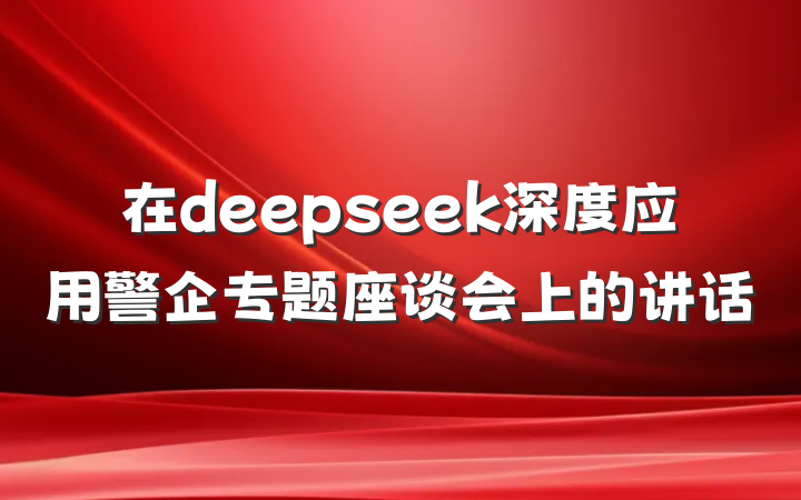 在deepseek深度应用警企专题座谈会上的讲话