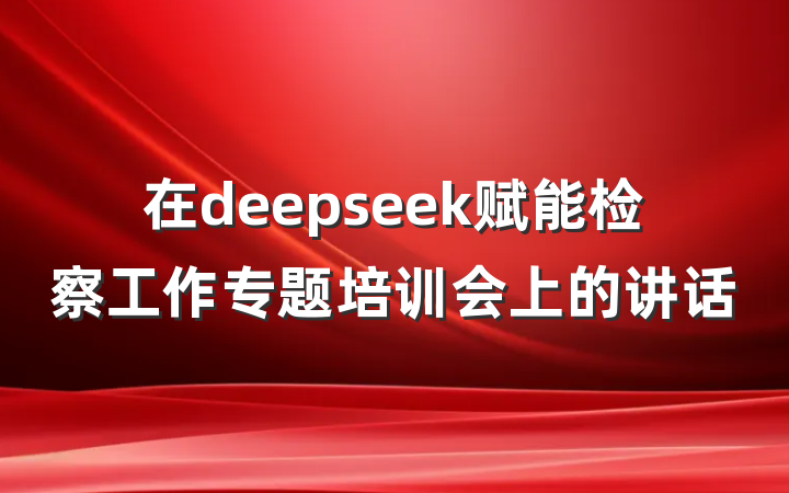 在deepseek赋能检察工作专题培训会上的讲话