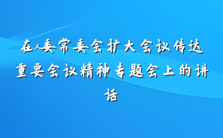 在x委常委会扩大会议传达重要会议精神专题会上的讲话