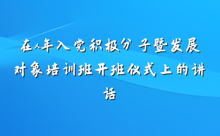 在x年入党积极分子暨发展对象培训班开班仪式上的讲话