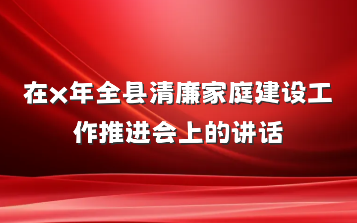 在x年全县清廉家庭建设工作推进会上的讲话