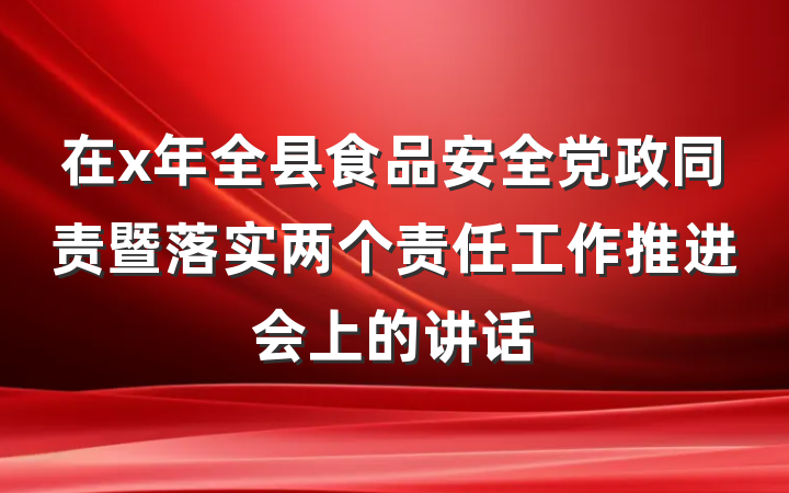 在x年全县食品安全党政同责暨落实两个责任工作推进会上的讲话