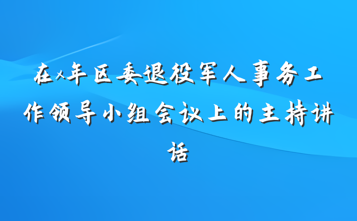 在x年区委退役军人事务工作领导小组会议上的主持讲话