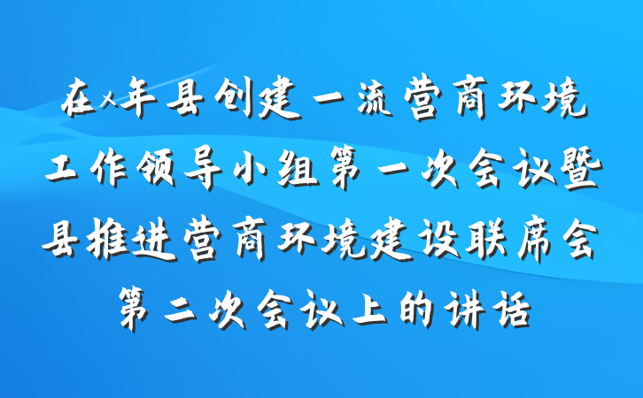 在x年县创建一流营商环境工作领导小组第一次会议暨县推进营商环境建设联席会第二次会议上的讲话