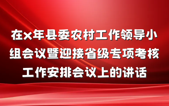 在x年县委农村工作领导小组会议暨迎接省级专项考核工作安排会议上的讲话