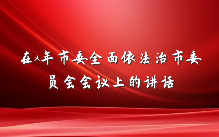 在x年市委全面依法治市委员会会议上的讲话