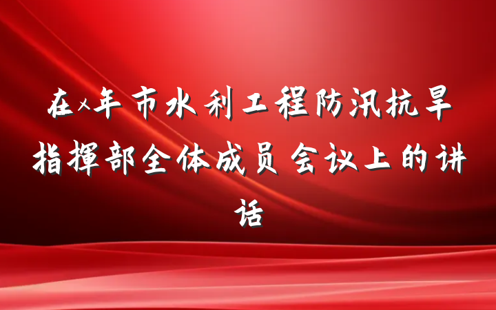 在x年市水利工程防汛抗旱指挥部全体成员会议上的讲话